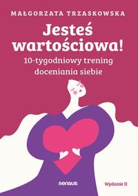 Jesteś wartościowa! 10-tygodniowy trening doceniania siebie wyd. 2. Autor: Małgorzata Trzaskowska. Dobreksiazki.pl Okładka książki Jesteś wartościowa! 10-tygodniowy trening doceniania siebie wyd. 2
