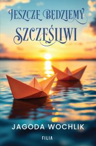 Jeszcze będziemy szczęśliwi. Autor: Wochlik Jagoda. Dobreksiazki.pl Okładka książki Jeszcze będziemy szczęśliwi