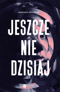 Jeszcze nie dzisiaj. Autor: Grzywacz Agnieszka. Dobreksiazki.pl Okładka książki Jeszcze nie dzisiaj