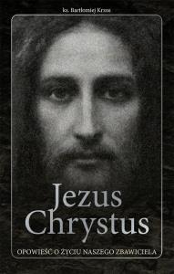 Jezus Chrystus opowieść o życiu naszego Zbawiciela. Autor: ks. Bartłomiej Krzos. Dobreksiazki.pl Okładka książki Jezus Chrystus opowieść o życiu naszego Zbawiciela