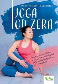 Joga od zera. Program startowy, łatwe pozycje, jasne instrukcje na zwiększenie elastyczności, siłę i równowagę. Autor: Max Lowenstein, Liz Lowenstein. Dobreksiazki.pl Okładka książki Joga od zera. Program startowy, łatwe pozycje, jasne instrukcje na zwiększenie elastyczności, siłę i równowagę