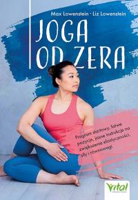 Joga od zera. Program startowy, łatwe pozycje, jasne instrukcje na zwiększenie elastyczności, siłę i równowagę. Autor: Max Lowenstein, Liz Lowenstein. Dobreksiazki.pl Okładka książki Joga od zera. Program startowy, łatwe pozycje, jasne instrukcje na zwiększenie elastyczności, siłę i równowagę