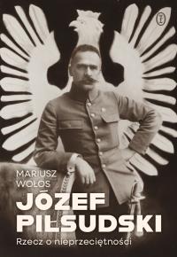 Józef Piłsudski. Rzecz o nieprzeciętności. Autor: Wołos Mariusz. Dobreksiazki.pl Okładka książki Józef Piłsudski. Rzecz o nieprzeciętności