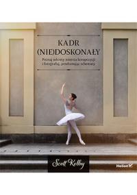 Kadr (nie)doskonały. Poznaj sekrety mistrza kompozycji i fotografuj, przełamując schematy. Autor: Scott Kelby. Dobreksiazki.pl Okładka książki Kadr (nie)doskonały. Poznaj sekrety mistrza kompozycji i fotografuj, przełamując schematy