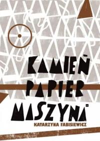 Kamień, papier, maszyna. Autor: Katarzyna Fabisiewicz. Dobreksiazki.pl Okładka książki Kamień, papier, maszyna
