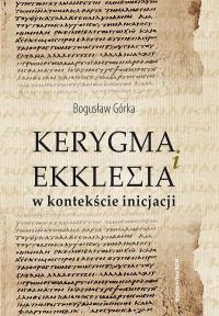 Kerygma i ekklesia w kontekście incjacji. Autor: Bogusław Górka. Dobreksiazki.pl Okładka książki Kerygma i ekklesia w kontekście incjacji