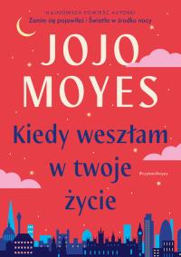 Kiedy weszłam w twoje życie. Autor: Jojo Moyes. Dobreksiazki.pl Okładka książki Kiedy weszłam w twoje życie