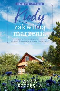 Kiedy zakwitną marzenia. Autor: Szczęsna Anna. Dobreksiazki.pl Okładka książki Kiedy zakwitną marzenia