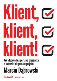 Klient, klient, klient! Jak odpowiednia postawa przesądza o sukcesie lub porażce projektu. Autor: Dąbrowski Marcin. Dobreksiazki.pl Okładka książki Klient, klient, klient! Jak odpowiednia postawa przesądza o sukcesie lub porażce projektu