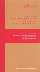 Klinika Dziennikarstwa 5 Politycy i dziennikarze. Autor: red. Katarzyna Konarska, Kazimierz Wolny-Zmorzyńs. Dobreksiazki.pl Okładka książki Klinika Dziennikarstwa 5 Politycy i dziennikarze