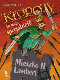Kłopoty to moja specjalność. Mieszko II Lambert. Autor: Wakuła Paweł. Dobreksiazki.pl Okładka książki Kłopoty to moja specjalność. Mieszko II Lambert