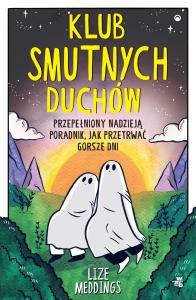 Klub Smutnych Duchów. Przepełniony nadzieją poradnik, jak przetrwać gorsze dni. Autor: Lize Meddings. Dobreksiazki.pl Okładka książki Klub Smutnych Duchów. Przepełniony nadzieją poradnik, jak przetrwać gorsze dni