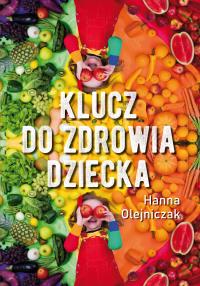 Klucz do zdrowia dziecka. Autor: Olejniczak Hanna. Dobreksiazki.pl Okładka książki Klucz do zdrowia dziecka
