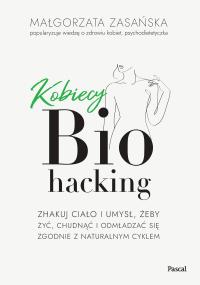 Kobiecy biohacking. Zhakuj ciało i umysł, żeby żyć, chudnąć i odmładzać się zgodnie z naturalnym cyklem. Autor: Zasańska Małgorzata. Dobreksiazki.pl Okładka książki Kobiecy biohacking. Zhakuj ciało i umysł, żeby żyć, chudnąć i odmładzać się zgodnie z naturalnym cyklem