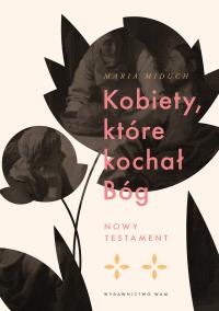 Kobiety, które kochał Bóg. Autor: Maria Elżbieta Miduch. Dobreksiazki.pl Okładka książki Kobiety, które kochał Bóg