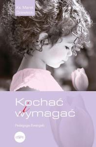 Kochać i wymagać. Pedagogia Ewangelii. Autor: Marek Dziewiecki. Dobreksiazki.pl Okładka książki Kochać i wymagać. Pedagogia Ewangelii