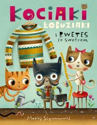 Kociaki łobuziaki i rwetes ze swetrem. Autor: Szymanowicz Maciej. Dobreksiazki.pl Okładka książki Kociaki łobuziaki i rwetes ze swetrem