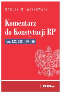 Komentarz do Konstytucji RP art. 137, 138, 139, 14. Autor: Wiszowaty Marcin Michał. Dobreksiazki.pl Okładka książki Komentarz do Konstytucji RP art. 137, 138, 139, 14