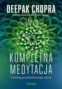 Kompletna medytacja. Trening przebudzonego życia. Autor: Deepak Chopra. Dobreksiazki.pl Okładka książki Kompletna medytacja. Trening przebudzonego życia