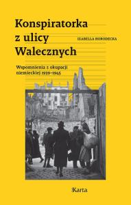 Konspiratorka z ulicy Walecznych. Wspomnienia z niemieckiej okupacji 1939–1945. Autor: Izabella Horodecka. Dobreksiazki.pl Okładka książki Konspiratorka z ulicy Walecznych. Wspomnienia z niemieckiej okupacji 1939–1945