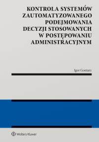 Okładka książki Kontrola systemów zautomatyzowanego podejmowania decyzji w postępowaniu administracyjnym