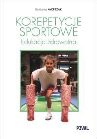 Korepetycje sportowe. Edukacja zdrowotna. Autor: Kacprzak Bartłomiej. Dobreksiazki.pl Okładka książki Korepetycje sportowe. Edukacja zdrowotna