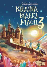 Kraina białej magii cz.3. Autor: Szymańska Jolanta. Dobreksiazki.pl Okładka książki Kraina białej magii cz.3