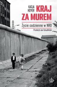 Kraj za murem. Życie codzienne w NRD 1949 -1990. Autor: Katja Hoyer. Dobreksiazki.pl Okładka książki Kraj za murem. Życie codzienne w NRD 1949 -1990