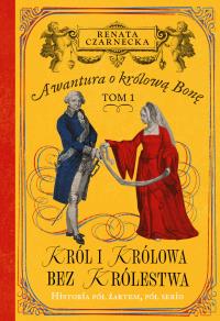 Król i królowa bez królestwa. Awantura o Królową Bonę. Tom 1. Autor: Czarnecka Renata. Dobreksiazki.pl Okładka książki Król i królowa bez królestwa. Awantura o Królową Bonę. Tom 1
