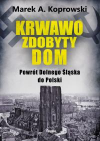 Okładka książki Krwawo zdobyty dom. Powrót Dolnego Śląska do Polski