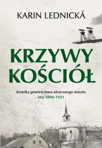 Krzywy kościół. Kronika powieściowa utraconego miasta: lata 1894–1921. Autor: Karin Lednická. Dobreksiazki.pl Okładka książki Krzywy kościół. Kronika powieściowa utraconego miasta: lata 1894–1921