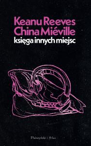 Księga Innych Miejsc. Autor: Reeves Keanu, China Miéville. Dobreksiazki.pl Okładka książki Księga Innych Miejsc