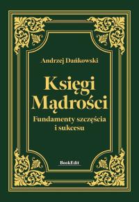 Księgi mądrości. Fundamenty szczęśćia i sukcesu. Autor: Andrzej Dańkowski. Dobreksiazki.pl Okładka książki Księgi mądrości. Fundamenty szczęśćia i sukcesu