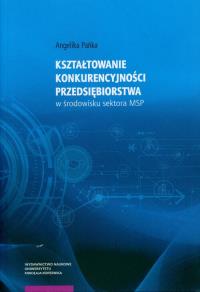 Kształtowanie konkurencyjności przedsiębiorstwa w środowisku sektora MSP. Autor: Pańka Angelika. Dobreksiazki.pl Okładka książki Kształtowanie konkurencyjności przedsiębiorstwa w środowisku sektora MSP