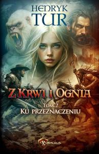 Ku przeznaczeniu. Z Krwi i Ognia. Tom 2. Autor: Tur Henryk. Dobreksiazki.pl Okładka książki Ku przeznaczeniu. Z Krwi i Ognia. Tom 2