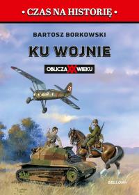 Ku wojnie. Oblicza XX Wieku. Autor: Bartosz Borkowski. Dobreksiazki.pl Okładka książki Ku wojnie. Oblicza XX Wieku