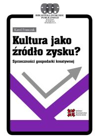 Kultura jako źródło zysku? Sprzeczności gospodarki kreatywnej. Autor: Franczak Karol. Dobreksiazki.pl Okładka książki Kultura jako źródło zysku? Sprzeczności gospodarki kreatywnej