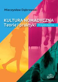 Kultura nomadyczna. Teorie i praktyki Przybliżenia. Autor: Dąbrowski Mieczysław. Dobreksiazki.pl Okładka książki Kultura nomadyczna. Teorie i praktyki Przybliżenia
