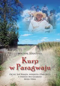 Kurp w Paragwaju. Ojciec Jan Krajza, werbista (1960–2021) u Indian Ava Guarani. Misja trwa. Autor: Michał Szkatuła. Dobreksiazki.pl Okładka książki Kurp w Paragwaju. Ojciec Jan Krajza, werbista (1960–2021) u Indian Ava Guarani. Misja trwa