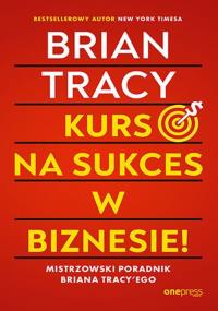 Kurs na sukces w biznesie! Mistrzowski poradnik Briana Tracy'ego. Autor: Brian Tracy. Dobreksiazki.pl Okładka książki Kurs na sukces w biznesie! Mistrzowski poradnik Briana Tracy'ego