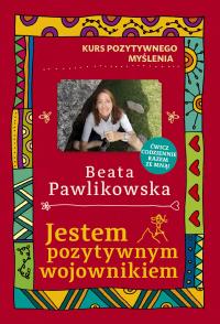 Kurs pozytywnego myślenia. Jestem pozytywnym wojownikiem. Autor: Beata Pawlikowska. Dobreksiazki.pl Okładka książki Kurs pozytywnego myślenia. Jestem pozytywnym wojownikiem