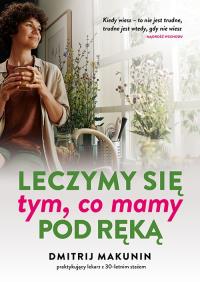 Leczymy się tym, co mamy pod ręką. Autor: Makunin Dmitrij. Dobreksiazki.pl Okładka książki Leczymy się tym, co mamy pod ręką
