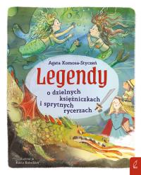 Legendy o dzielnych księżniczkach i sprytnych rycerzach. Autor: Komosa-Styczeń Agata. Dobreksiazki.pl Okładka książki Legendy o dzielnych księżniczkach i sprytnych rycerzach