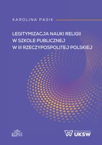 Legitymizacja nauki religii w szkole publicznej w III Rzeczypospolitej Polskiej. Autor: Pasik Karolina. Dobreksiazki.pl Okładka książki Legitymizacja nauki religii w szkole publicznej w III Rzeczypospolitej Polskiej