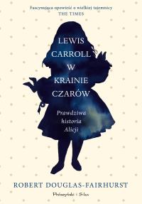 Lewis Carroll w Krainie Czarów. Prawdziwa historia Alicji. Duże Litery. Autor: Douglas-Fairhurst Robert. Dobreksiazki.pl Okładka książki Lewis Carroll w Krainie Czarów. Prawdziwa historia Alicji. Duże Litery