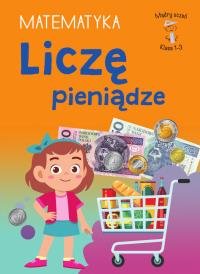 Liczę pieniądze. Matematyka. Klasa 1-2. Mądry Uczeń. Autor: Tamara Malska. Dobreksiazki.pl Okładka książki Liczę pieniądze. Matematyka. Klasa 1-2. Mądry Uczeń