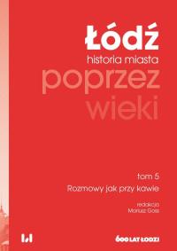 Łódź poprzez wieki Historia miasta Tom 5. Autor: Mariusz Goss. Dobreksiazki.pl Okładka książki Łódź poprzez wieki Historia miasta Tom 5