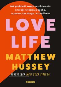 Love Life. Jak podnieść swoje oczekiwania, znaleźć właściwą osobę, a potem żyć długo i szczęśliwie. Autor: Matthew Hussey. Dobreksiazki.pl Okładka książki Love Life. Jak podnieść swoje oczekiwania, znaleźć właściwą osobę, a potem żyć długo i szczęśliwie