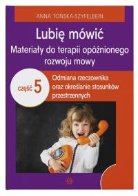 Lubię mówić Materiały do terapii opóźnionego rozwoju mowy Część 5. Autor: Anna Tońska-Szyfelbein. Dobreksiazki.pl Okładka książki Lubię mówić Materiały do terapii opóźnionego rozwoju mowy Część 5