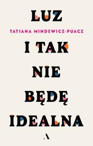 Luz. I tak nie będę idealna wyd. 2025. Autor: Tatiana Mindewicz-Puacz. Dobreksiazki.pl Okładka książki Luz. I tak nie będę idealna wyd. 2025